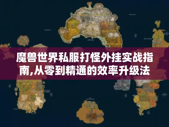 魔兽世界私服打怪外挂实战指南,从零到精通的效率升级法