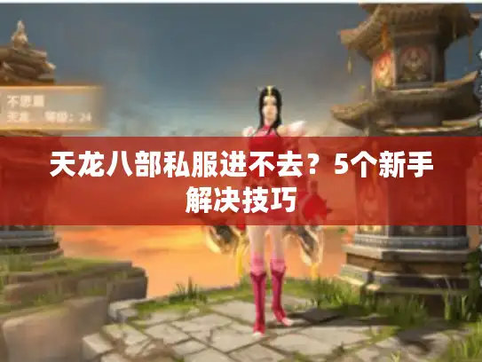 天龙八部私服进不去?5个新手解决技巧 天龙八部私服进不去?5个新手解决技巧