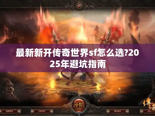最新新开传奇世界sf怎么选?2025年避坑指南