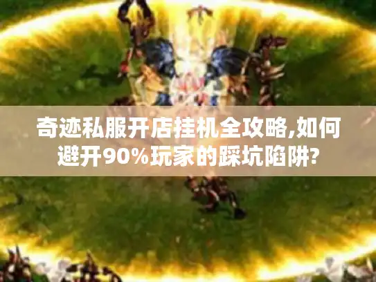 奇迹私服开店挂机全攻略,如何避开90%玩家的踩坑陷阱? 奇迹私服开店挂机全攻略,如何避开90%玩家的踩坑陷阱?