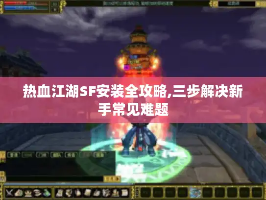 热血江湖SF安装全攻略,三步解决新手常见难题