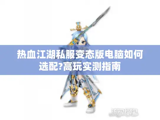 热血江湖私服变态版电脑如何选配?高玩实测指南