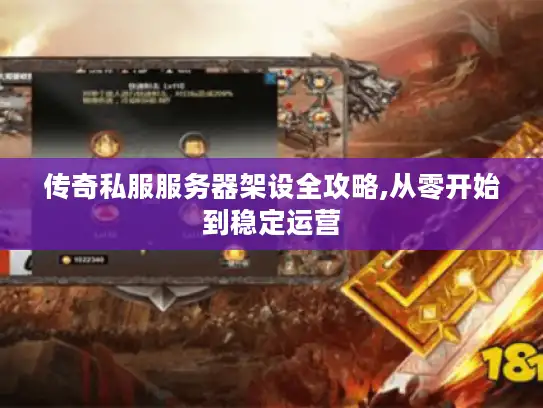 传奇私服服务器架设全攻略,从零开始到稳定运营 传奇私服服务器架设全攻略,从零开始到稳定运营