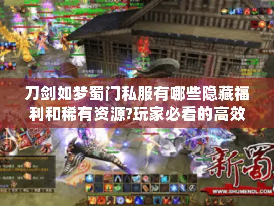 刀剑如梦蜀门私服有哪些隐藏福利和稀有资源?玩家必看的高效攻略 刀剑如梦蜀门私服有哪些隐藏福利和稀有资源?玩家必看的高效攻略