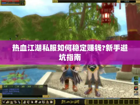 热血江湖私服如何稳定赚钱?新手避坑指南