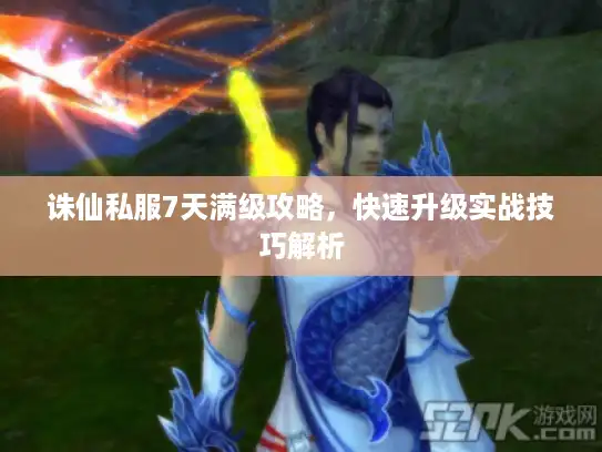 诛仙私服7天满级攻略，快速升级实战技巧解析