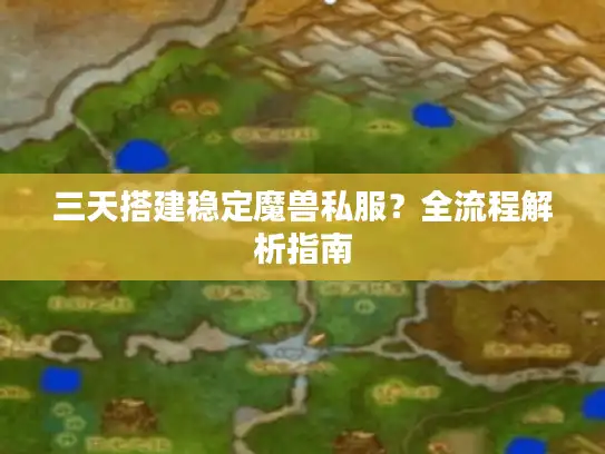 三天搭建稳定魔兽私服？全流程解析指南