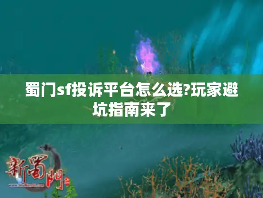 蜀门sf投诉平台怎么选?玩家避坑指南来了