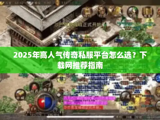 2025年高人气传奇私服平台怎么选？下载网推荐指南