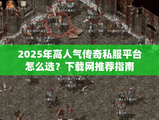 2025年高人气传奇私服平台怎么选？下载网推荐指南