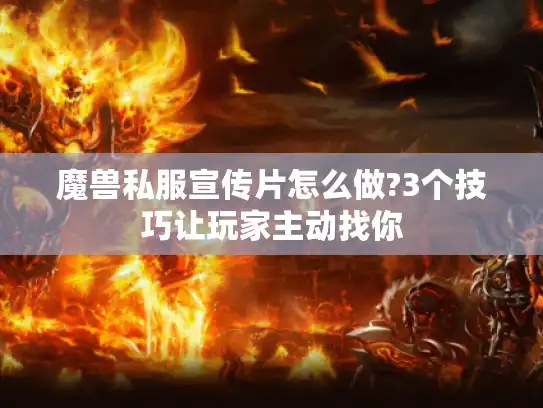 魔兽私服宣传片怎么做?3个技巧让玩家主动找你