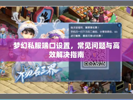梦幻私服端口设置,常见问题与高效解决指南 梦幻私服端口设置,常见问题与高效解决指南