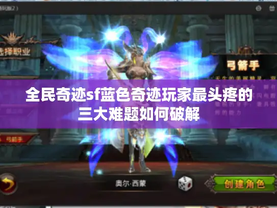 全民奇迹sf蓝色奇迹玩家最头疼的三大难题如何破解 全民奇迹sf蓝色奇迹玩家最头疼的三大难题如何破解
