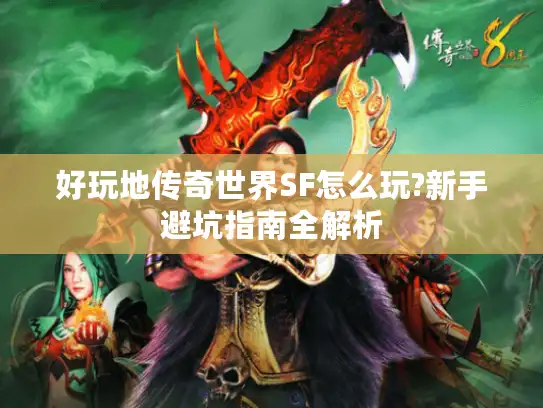 好玩地传奇世界SF怎么玩?新手避坑指南全解析