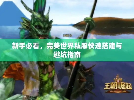 新手必看,完美世界私服快速搭建与避坑指南 新手必看,完美世界私服快速搭建与避坑指南