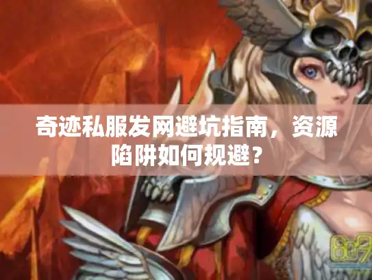 奇迹私服发网避坑指南,资源陷阱如何规避? 奇迹私服发网避坑指南,资源陷阱如何规避?