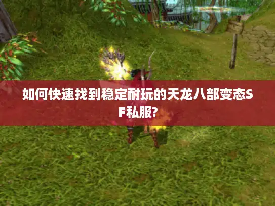 如何快速找到稳定耐玩的天龙八部变态SF私服?