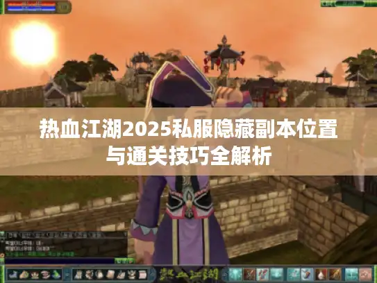 热血江湖2025私服隐藏副本位置与通关技巧全解析