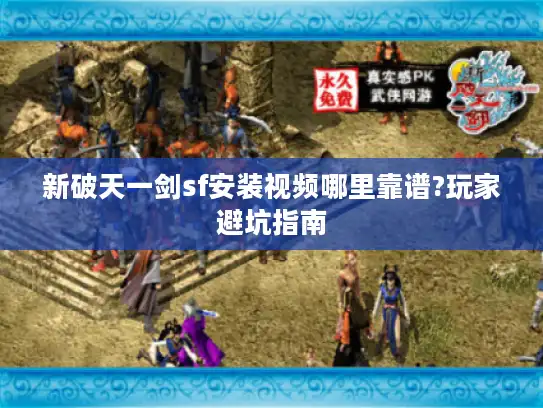 新破天一剑sf安装视频哪里靠谱?玩家避坑指南