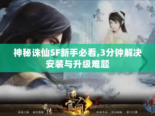 神秘诛仙SF新手必看,3分钟解决安装与升级难题 神秘诛仙SF新手必看,3分钟解决安装与升级难题