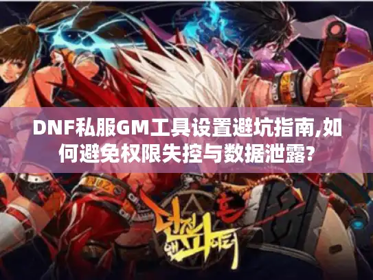 DNF私服GM工具设置避坑指南,如何避免权限失控与数据泄露? DNF私服GM工具设置避坑指南,如何避免权限失控与数据泄露?