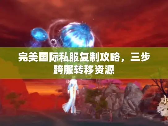 完美国际私服复制攻略，三步跨服转移资源