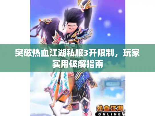 突破热血江湖私服3开限制,玩家实用破解指南 突破热血江湖私服3开限制,玩家实用破解指南