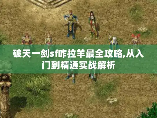 破天一剑sf咋拉羊最全攻略,从入门到精通实战解析