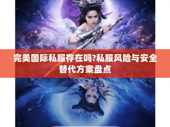 完美国际私服存在吗?私服风险与安全替代方案盘点