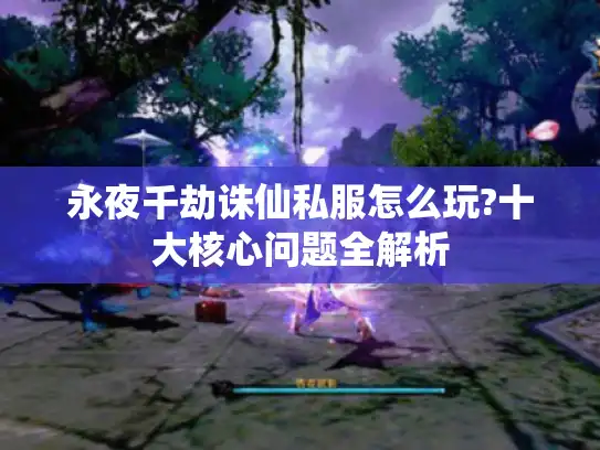 永夜千劫诛仙私服怎么玩?十大核心问题全解析