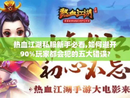 热血江湖私服新手必看,如何避开90%玩家都会犯的五大错误?
