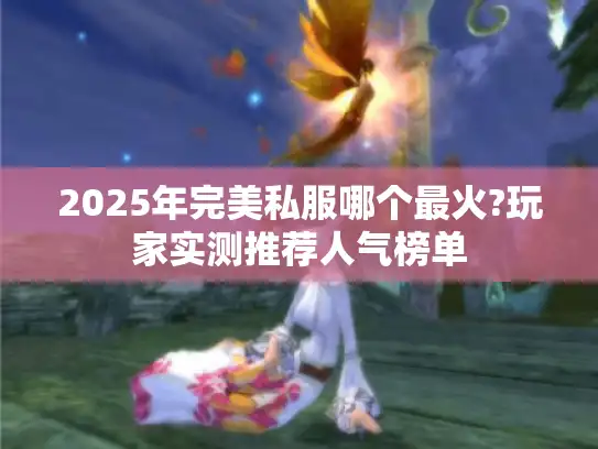 2025年完美私服哪个最火?玩家实测推荐人气榜单 2025年完美私服哪个最火?玩家实测推荐人气榜单