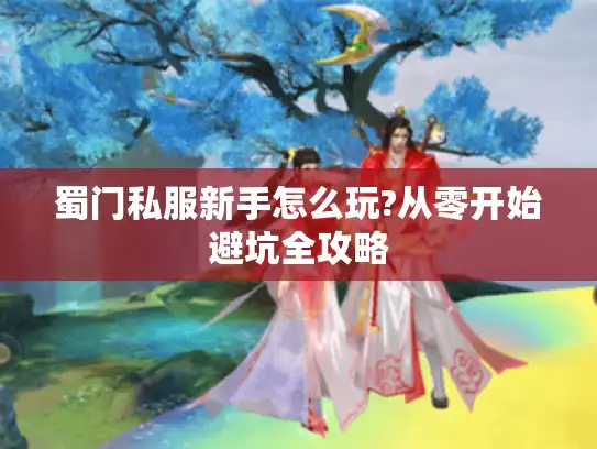 蜀门私服新手怎么玩?从零开始避坑全攻略