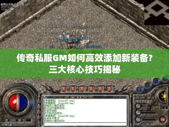 传奇私服GM如何高效添加新装备?三大核心技巧揭秘