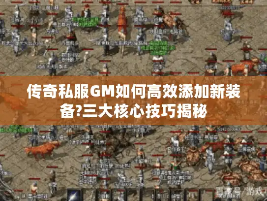 传奇私服GM如何高效添加新装备?三大核心技巧揭秘