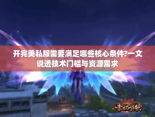 开完美私服需要满足哪些核心条件?一文说透技术门槛与资源需求
