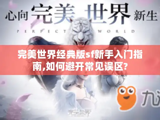 完美世界经典版sf新手入门指南,如何避开常见误区?