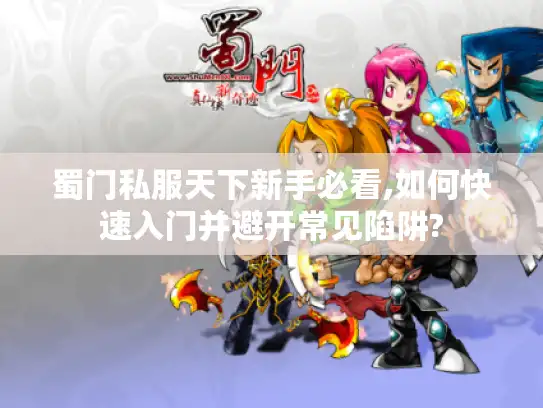 蜀门私服天下新手必看,如何快速入门并避开常见陷阱?