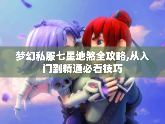梦幻私服七星地煞全攻略,从入门到精通必看技巧