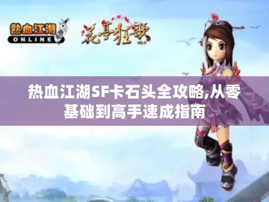 热血江湖SF卡石头全攻略,从零基础到高手速成指南