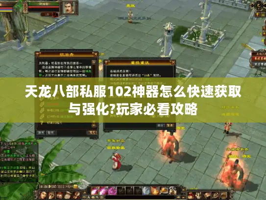 天龙八部私服102神器怎么快速获取与强化?玩家必看攻略
