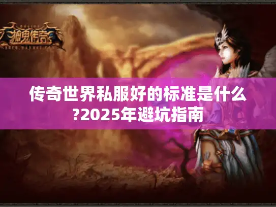 传奇世界私服好的标准是什么?2025年避坑指南 传奇世界私服好的标准是什么?2025年避坑指南