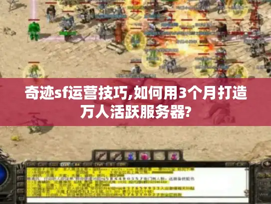 奇迹sf运营技巧,如何用3个月打造万人活跃服务器? 奇迹sf运营技巧,如何用3个月打造万人活跃服务器?