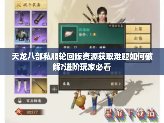 天龙八部私服轮回版资源获取难题如何破解?进阶玩家必看