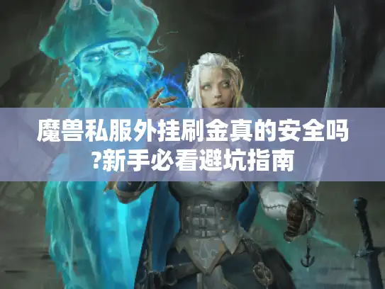 魔兽私服外挂刷金真的安全吗?新手必看避坑指南