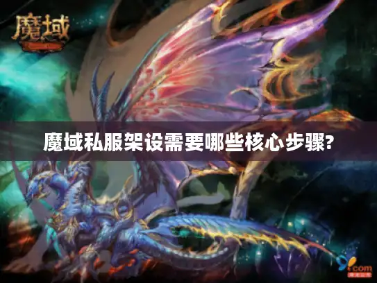 魔域私服架设需要哪些核心步骤? 魔域私服架设需要哪些核心步骤?