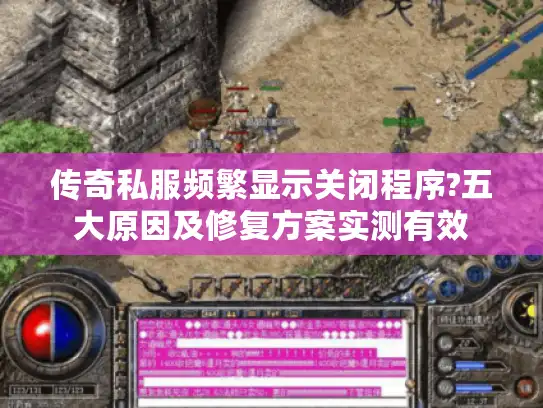 传奇私服频繁显示关闭程序?五大原因及修复方案实测有效