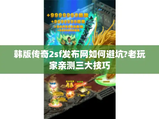 韩版传奇2sf发布网如何避坑?老玩家亲测三大技巧