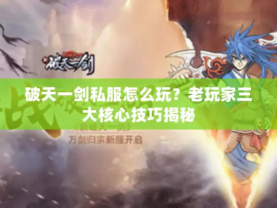 破天一剑私服怎么玩？老玩家三大核心技巧揭秘