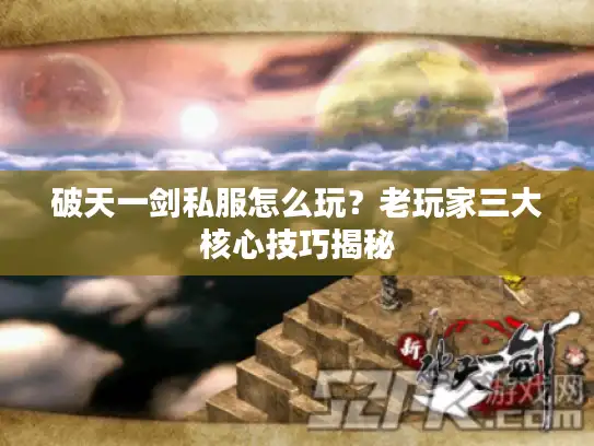 破天一剑私服怎么玩？老玩家三大核心技巧揭秘